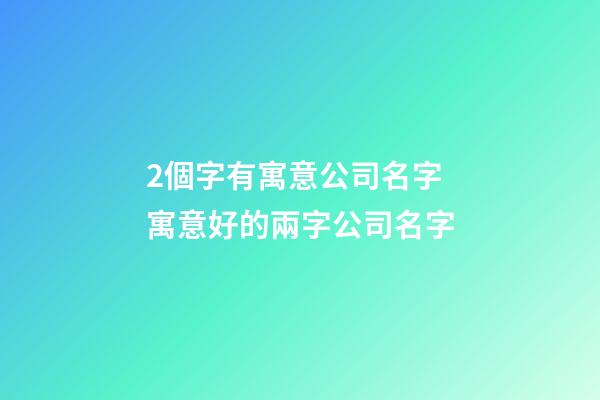 2個字有寓意公司名字 寓意好的兩字公司名字-第1張-公司起名-玄機派